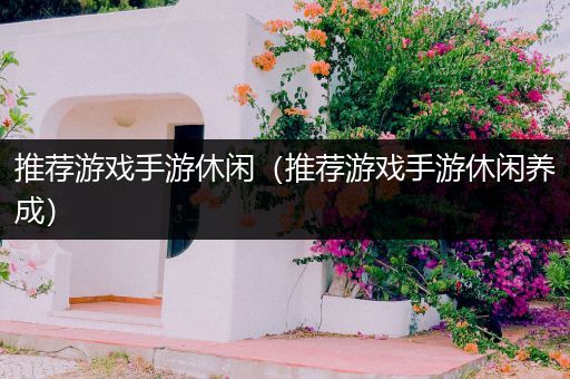 推荐游戏手游休闲（推荐游戏手游休闲养成）