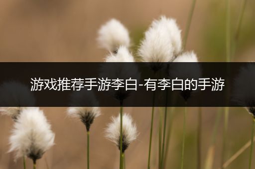 游戏推荐手游李白-有李白的手游