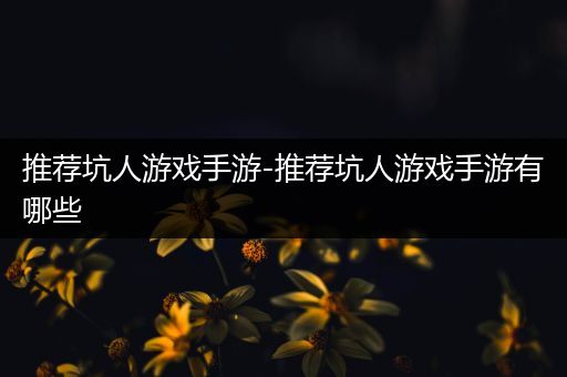 推荐坑人游戏手游-推荐坑人游戏手游有哪些