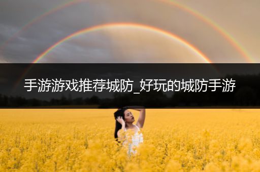 手游游戏推荐城防_好玩的城防手游