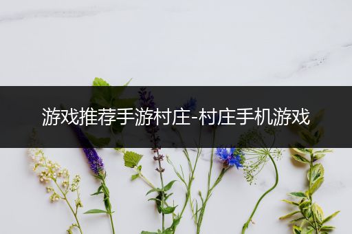 游戏推荐手游村庄-村庄手机游戏