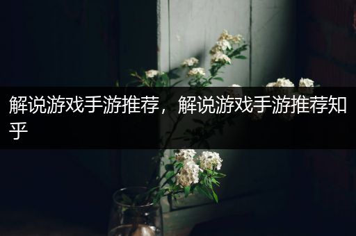 解说游戏手游推荐，解说游戏手游推荐知乎