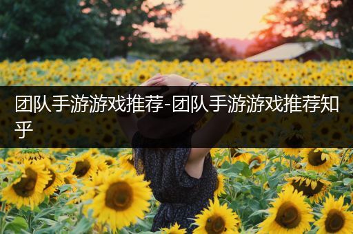 团队手游游戏推荐-团队手游游戏推荐知乎