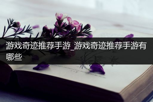 游戏奇迹推荐手游_游戏奇迹推荐手游有哪些