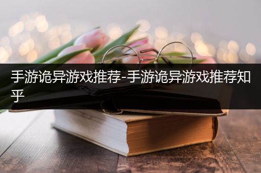 手游诡异游戏推荐-手游诡异游戏推荐知乎