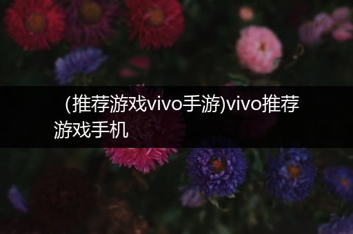（推荐游戏vivo手游)vivo推荐游戏手机