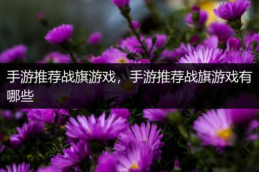 手游推荐战旗游戏，手游推荐战旗游戏有哪些