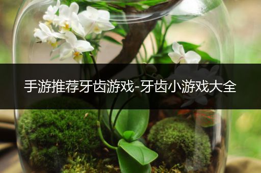 手游推荐牙齿游戏-牙齿小游戏大全