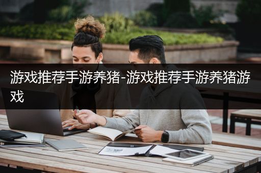 游戏推荐手游养猪-游戏推荐手游养猪游戏