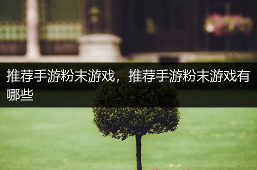 推荐手游粉末游戏，推荐手游粉末游戏有哪些