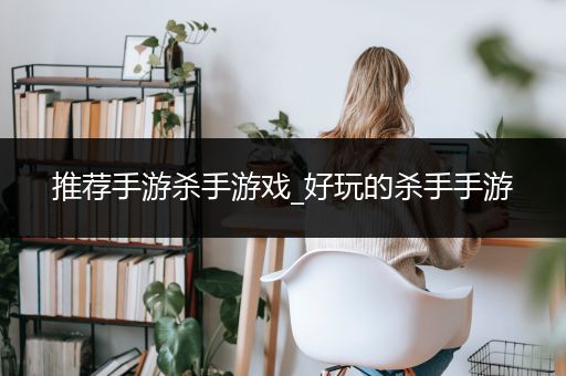 推荐手游杀手游戏_好玩的杀手手游