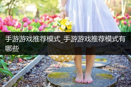 手游游戏推荐模式_手游游戏推荐模式有哪些
