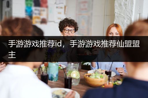 手游游戏推荐id，手游游戏推荐仙盟盟主