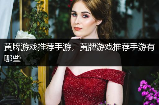黄牌游戏推荐手游，黄牌游戏推荐手游有哪些