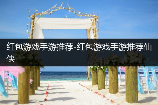 红包游戏手游推荐-红包游戏手游推荐仙侠