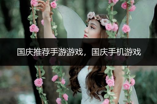 国庆推荐手游游戏，国庆手机游戏