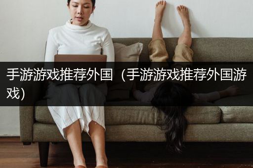 手游游戏推荐外国（手游游戏推荐外国游戏）
