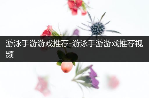 游泳手游游戏推荐-游泳手游游戏推荐视频