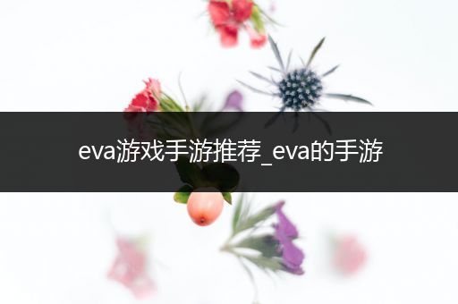 eva游戏手游推荐_eva的手游