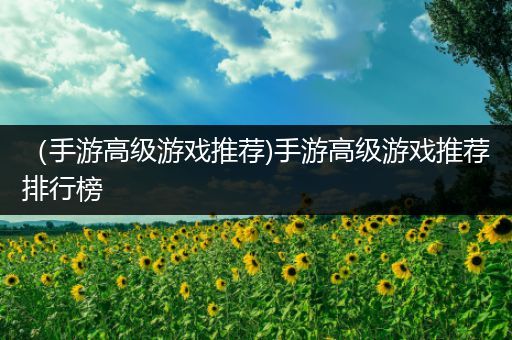 （手游高级游戏推荐)手游高级游戏推荐排行榜