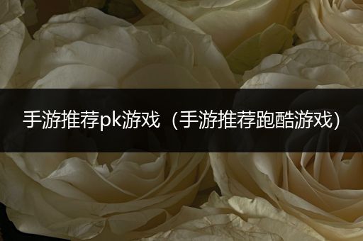 手游推荐pk游戏（手游推荐跑酷游戏）