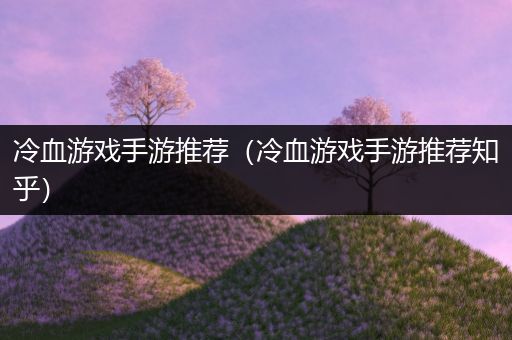 冷血游戏手游推荐（冷血游戏手游推荐知乎）