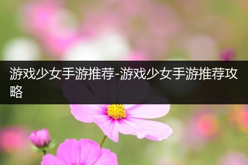 游戏少女手游推荐-游戏少女手游推荐攻略