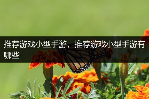 推荐游戏小型手游，推荐游戏小型手游有哪些