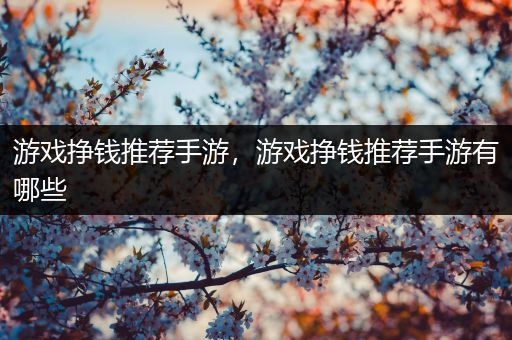 游戏挣钱推荐手游，游戏挣钱推荐手游有哪些