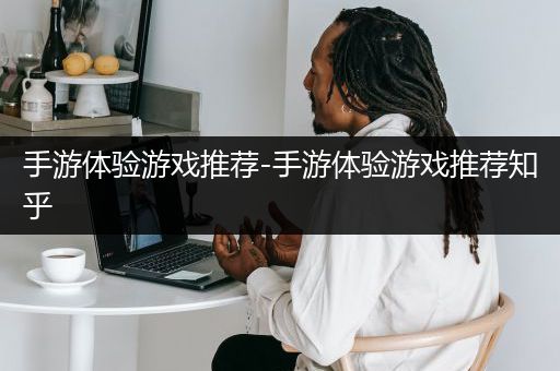 手游体验游戏推荐-手游体验游戏推荐知乎