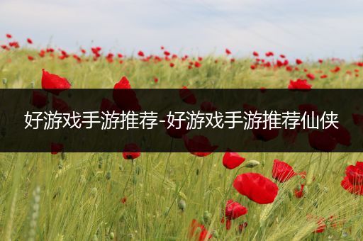 好游戏手游推荐-好游戏手游推荐仙侠