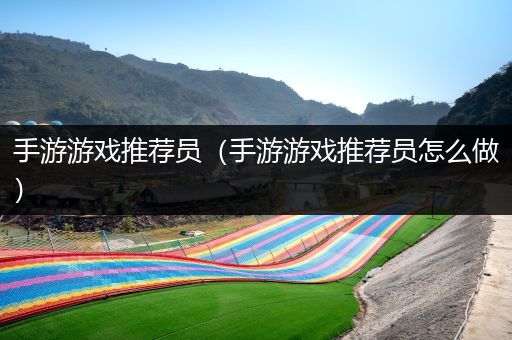 手游游戏推荐员（手游游戏推荐员怎么做）