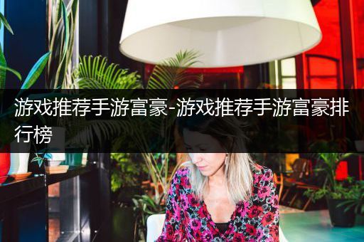 游戏推荐手游富豪-游戏推荐手游富豪排行榜