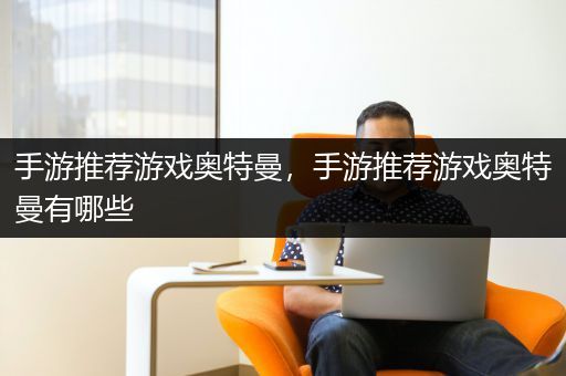 手游推荐游戏奥特曼，手游推荐游戏奥特曼有哪些