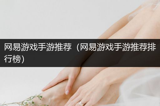 网易游戏手游推荐（网易游戏手游推荐排行榜）