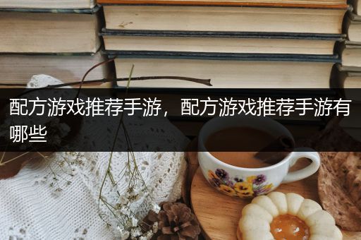配方游戏推荐手游，配方游戏推荐手游有哪些