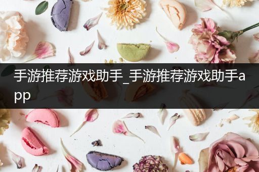 手游推荐游戏助手_手游推荐游戏助手app
