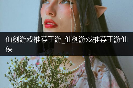 仙剑游戏推荐手游_仙剑游戏推荐手游仙侠