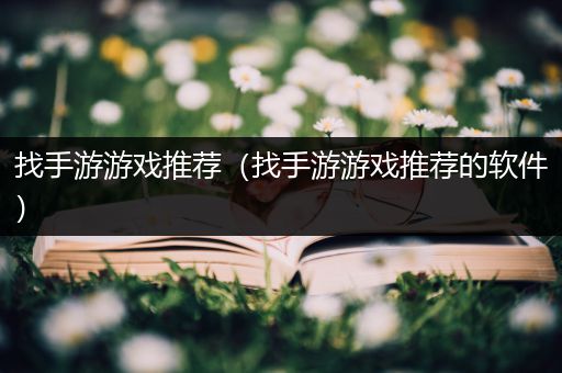 找手游游戏推荐（找手游游戏推荐的软件）