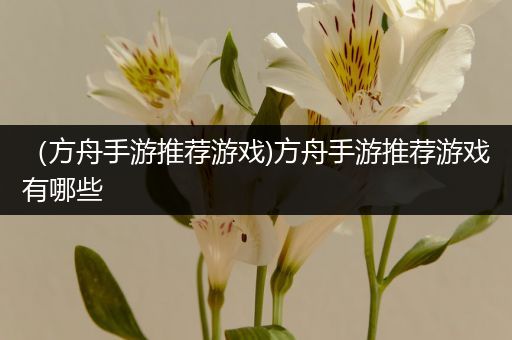 （方舟手游推荐游戏)方舟手游推荐游戏有哪些