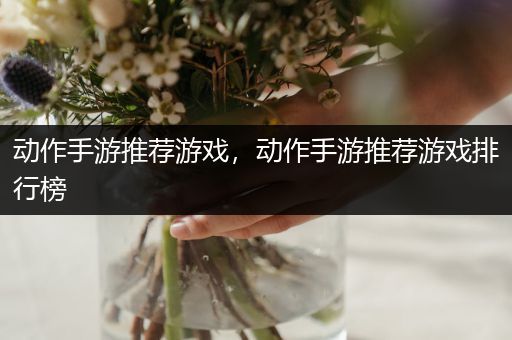 动作手游推荐游戏，动作手游推荐游戏排行榜