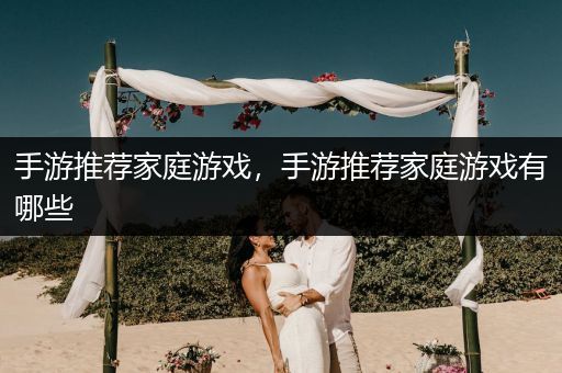 手游推荐家庭游戏，手游推荐家庭游戏有哪些