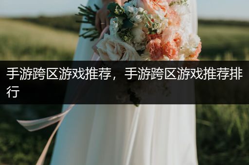 手游跨区游戏推荐，手游跨区游戏推荐排行