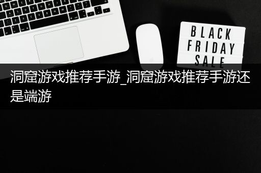 洞窟游戏推荐手游_洞窟游戏推荐手游还是端游
