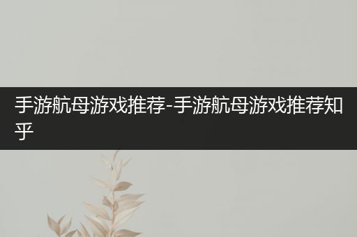 手游航母游戏推荐-手游航母游戏推荐知乎