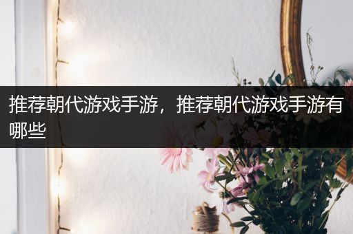 推荐朝代游戏手游，推荐朝代游戏手游有哪些