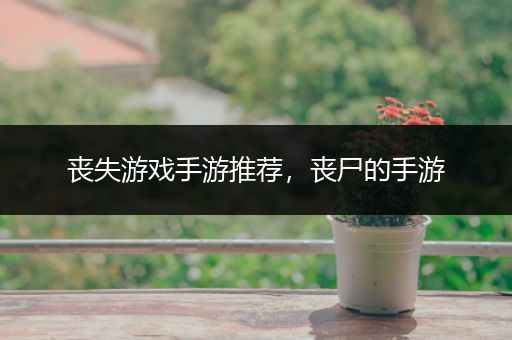 丧失游戏手游推荐，丧尸的手游