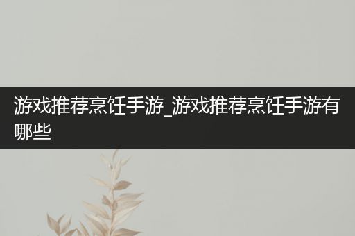 游戏推荐烹饪手游_游戏推荐烹饪手游有哪些