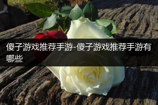 傻子游戏推荐手游-傻子游戏推荐手游有哪些