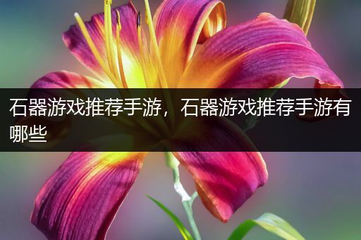 石器游戏推荐手游，石器游戏推荐手游有哪些